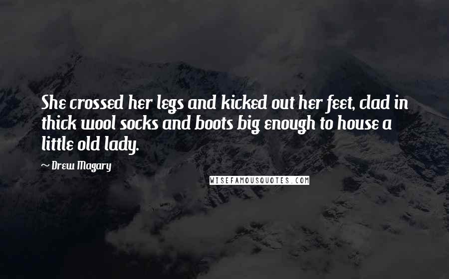 Drew Magary Quotes: She crossed her legs and kicked out her feet, clad in thick wool socks and boots big enough to house a little old lady.