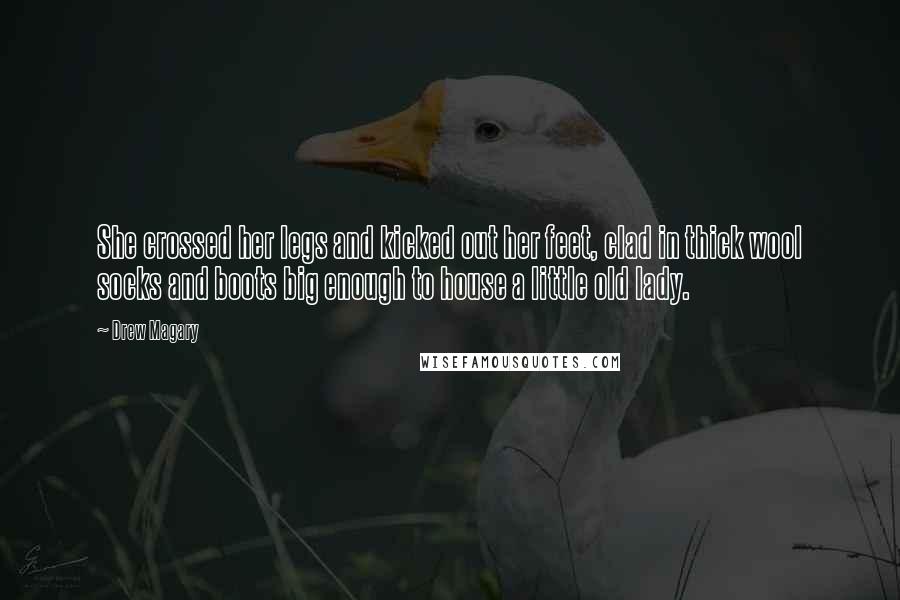 Drew Magary Quotes: She crossed her legs and kicked out her feet, clad in thick wool socks and boots big enough to house a little old lady.