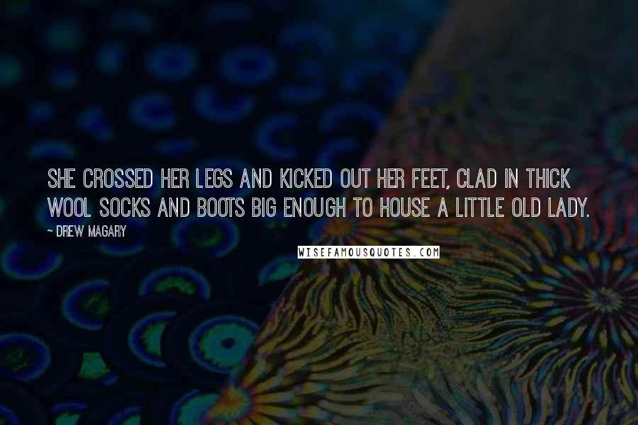 Drew Magary Quotes: She crossed her legs and kicked out her feet, clad in thick wool socks and boots big enough to house a little old lady.