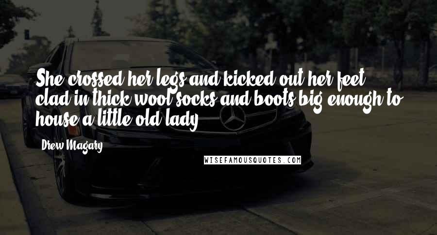 Drew Magary Quotes: She crossed her legs and kicked out her feet, clad in thick wool socks and boots big enough to house a little old lady.