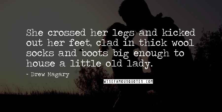 Drew Magary Quotes: She crossed her legs and kicked out her feet, clad in thick wool socks and boots big enough to house a little old lady.