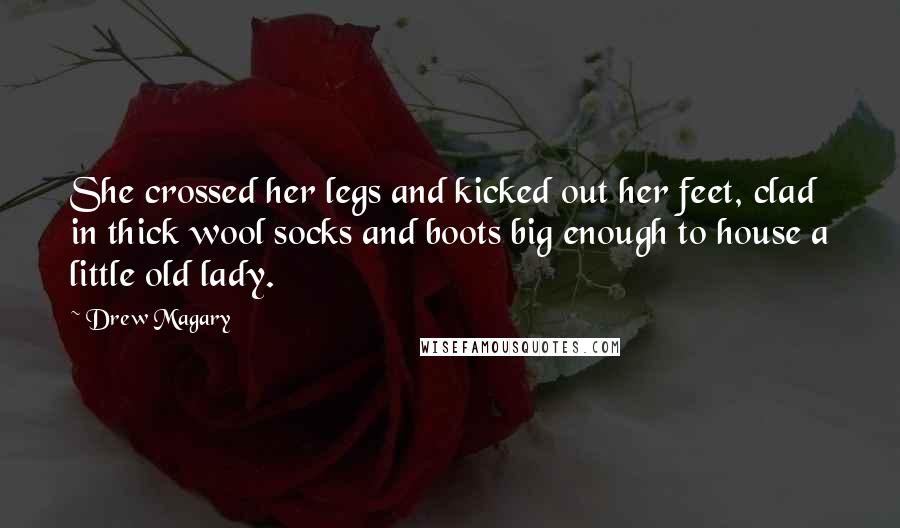 Drew Magary Quotes: She crossed her legs and kicked out her feet, clad in thick wool socks and boots big enough to house a little old lady.