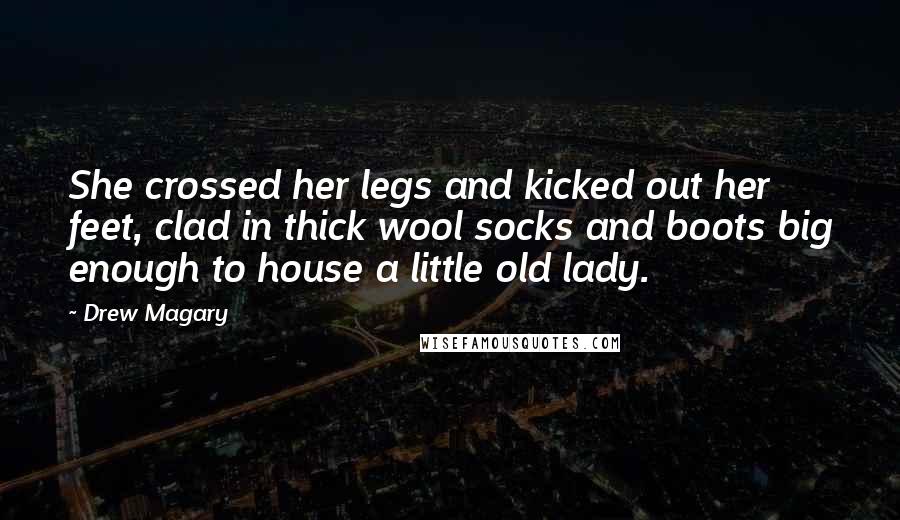 Drew Magary Quotes: She crossed her legs and kicked out her feet, clad in thick wool socks and boots big enough to house a little old lady.