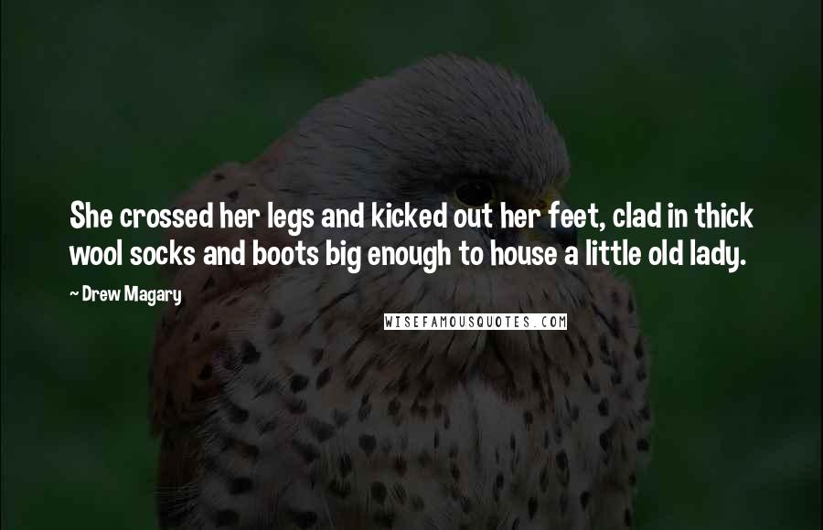 Drew Magary Quotes: She crossed her legs and kicked out her feet, clad in thick wool socks and boots big enough to house a little old lady.