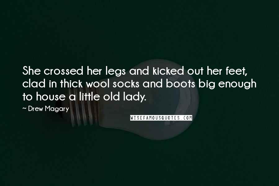 Drew Magary Quotes: She crossed her legs and kicked out her feet, clad in thick wool socks and boots big enough to house a little old lady.