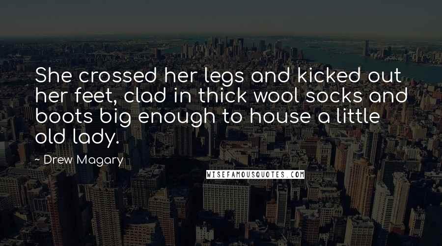 Drew Magary Quotes: She crossed her legs and kicked out her feet, clad in thick wool socks and boots big enough to house a little old lady.