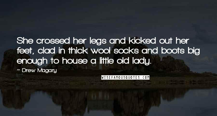 Drew Magary Quotes: She crossed her legs and kicked out her feet, clad in thick wool socks and boots big enough to house a little old lady.