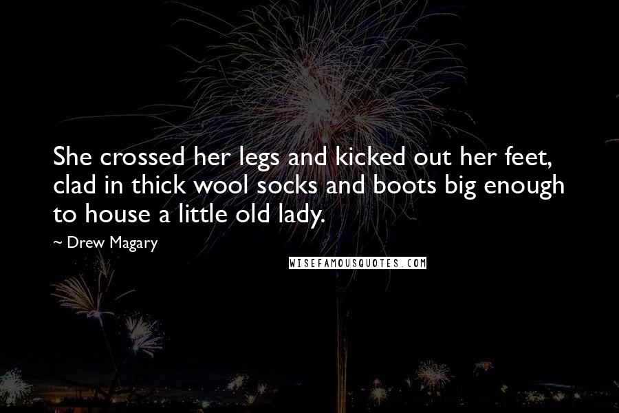 Drew Magary Quotes: She crossed her legs and kicked out her feet, clad in thick wool socks and boots big enough to house a little old lady.