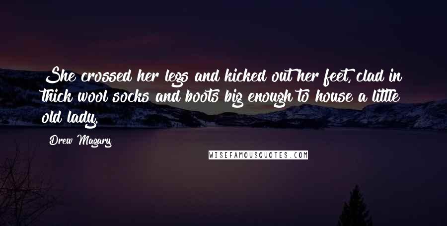 Drew Magary Quotes: She crossed her legs and kicked out her feet, clad in thick wool socks and boots big enough to house a little old lady.