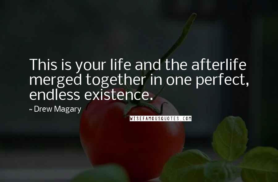 Drew Magary Quotes: This is your life and the afterlife merged together in one perfect, endless existence.
