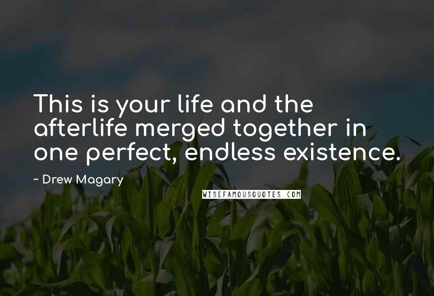 Drew Magary Quotes: This is your life and the afterlife merged together in one perfect, endless existence.