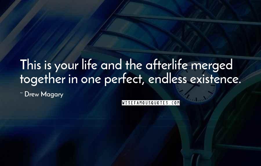 Drew Magary Quotes: This is your life and the afterlife merged together in one perfect, endless existence.