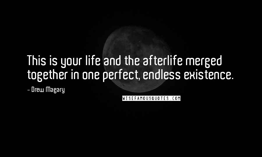 Drew Magary Quotes: This is your life and the afterlife merged together in one perfect, endless existence.