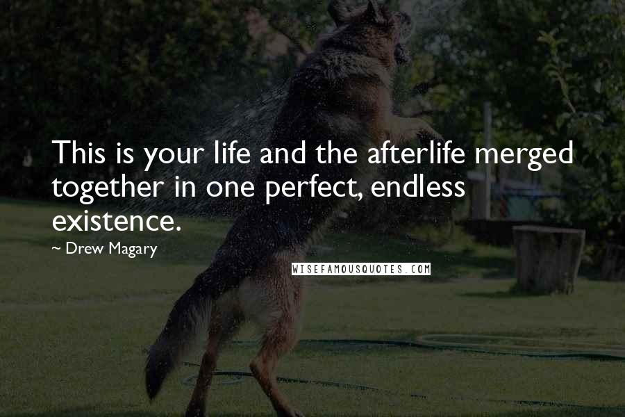 Drew Magary Quotes: This is your life and the afterlife merged together in one perfect, endless existence.