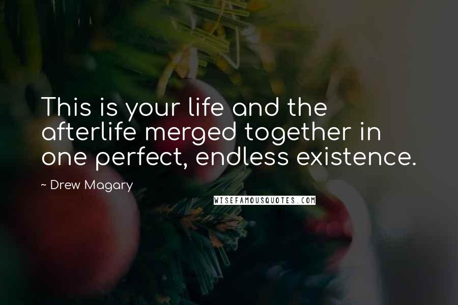 Drew Magary Quotes: This is your life and the afterlife merged together in one perfect, endless existence.