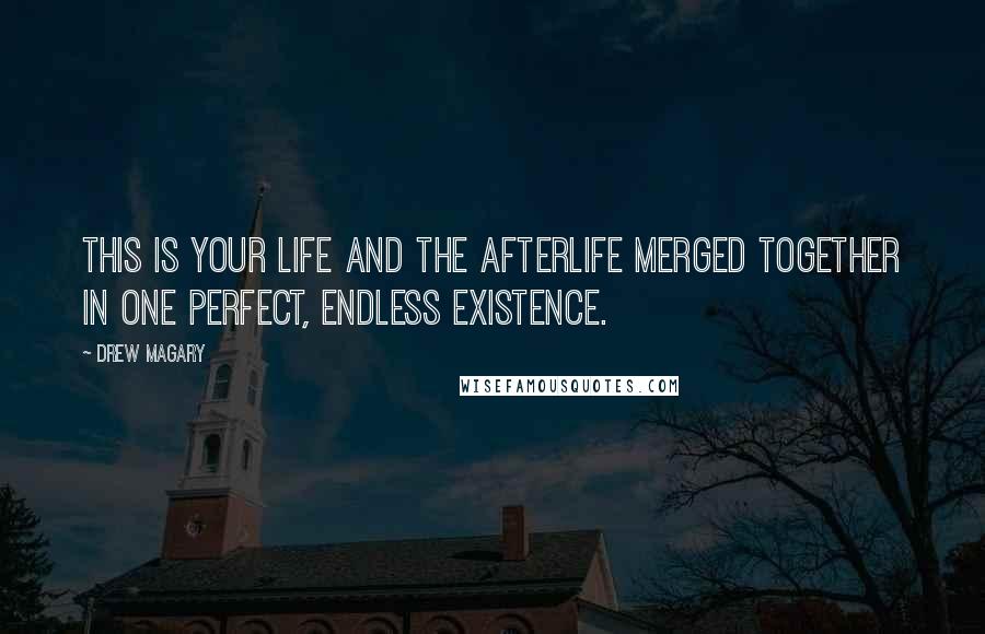 Drew Magary Quotes: This is your life and the afterlife merged together in one perfect, endless existence.