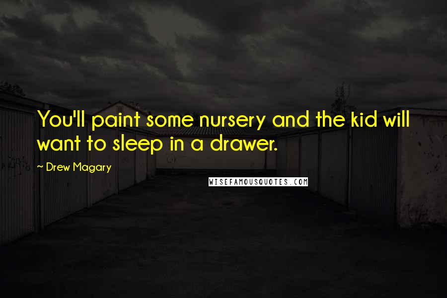 Drew Magary Quotes: You'll paint some nursery and the kid will want to sleep in a drawer.