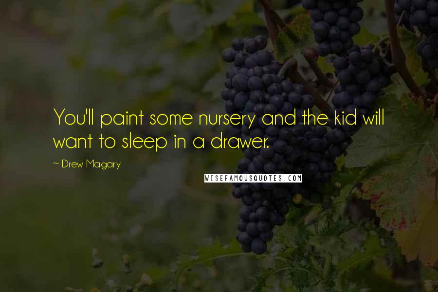 Drew Magary Quotes: You'll paint some nursery and the kid will want to sleep in a drawer.