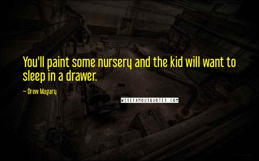 Drew Magary Quotes: You'll paint some nursery and the kid will want to sleep in a drawer.