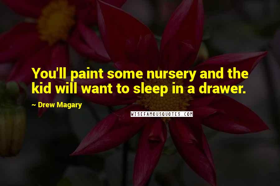 Drew Magary Quotes: You'll paint some nursery and the kid will want to sleep in a drawer.