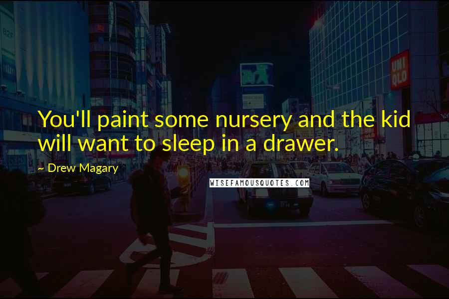 Drew Magary Quotes: You'll paint some nursery and the kid will want to sleep in a drawer.