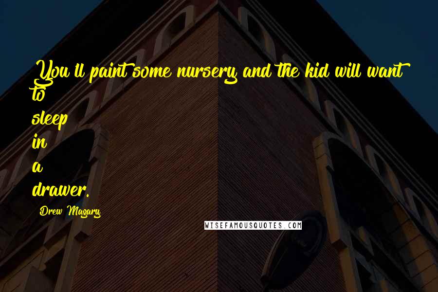 Drew Magary Quotes: You'll paint some nursery and the kid will want to sleep in a drawer.
