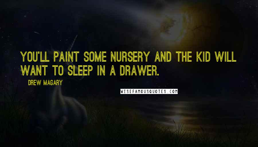 Drew Magary Quotes: You'll paint some nursery and the kid will want to sleep in a drawer.