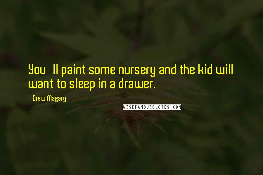 Drew Magary Quotes: You'll paint some nursery and the kid will want to sleep in a drawer.