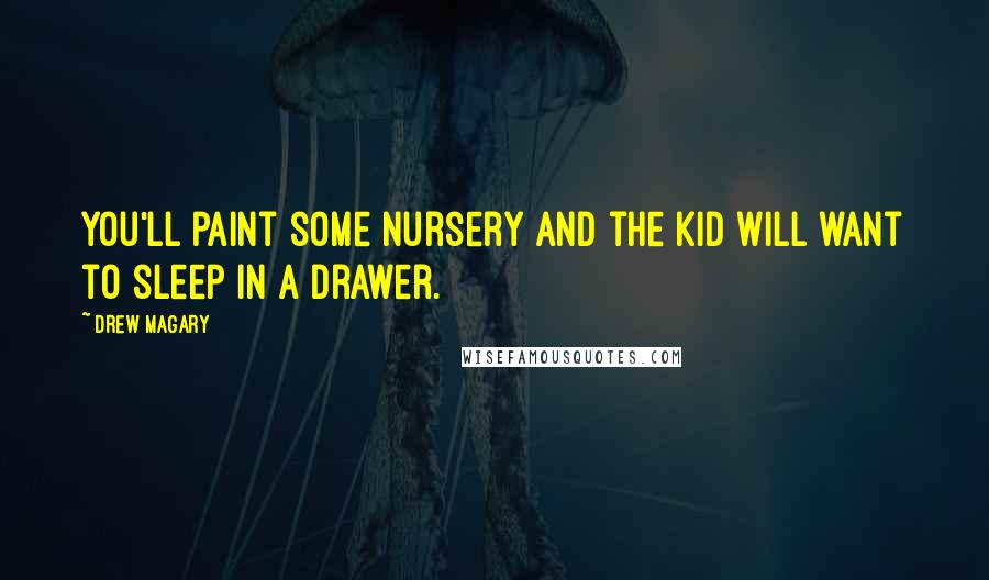 Drew Magary Quotes: You'll paint some nursery and the kid will want to sleep in a drawer.