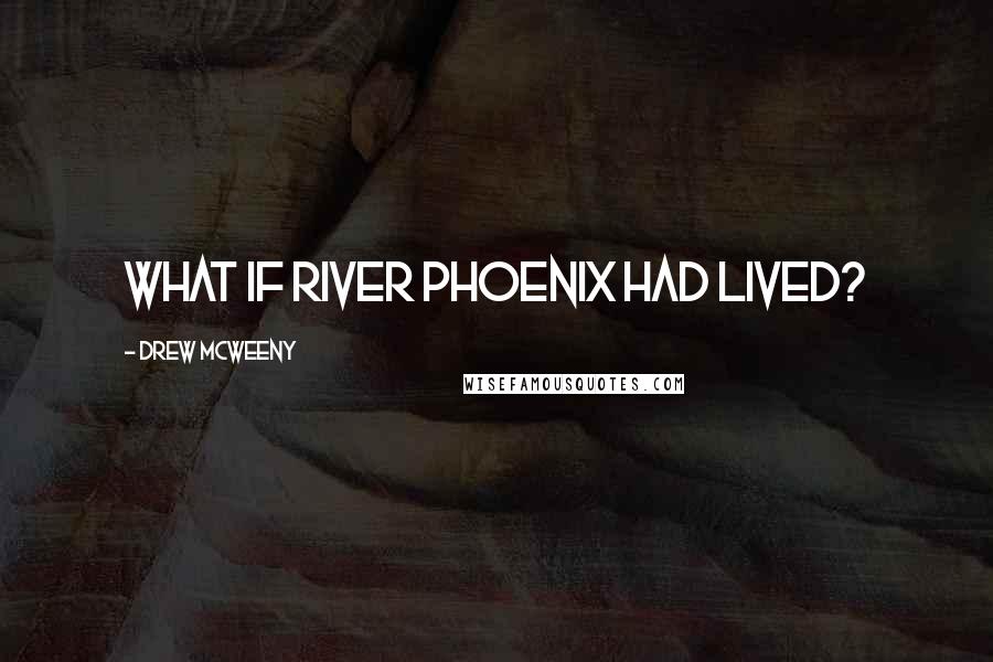 Drew McWeeny Quotes: What if River Phoenix had lived?