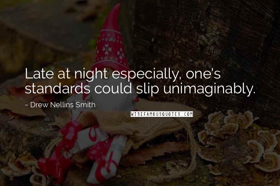 Drew Nellins Smith Quotes: Late at night especially, one's standards could slip unimaginably.