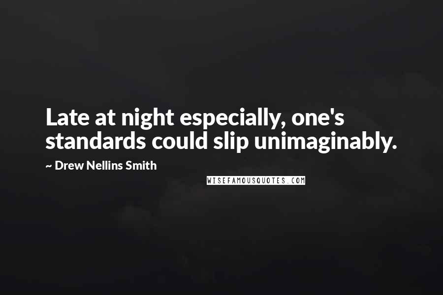 Drew Nellins Smith Quotes: Late at night especially, one's standards could slip unimaginably.