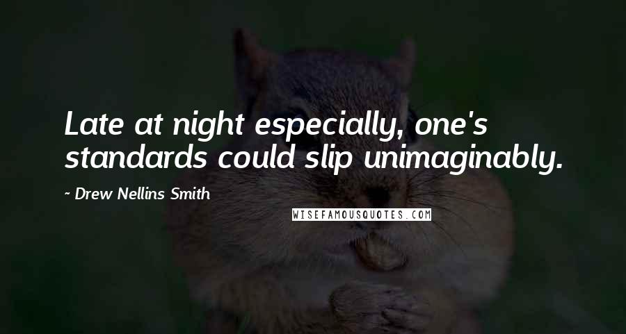 Drew Nellins Smith Quotes: Late at night especially, one's standards could slip unimaginably.