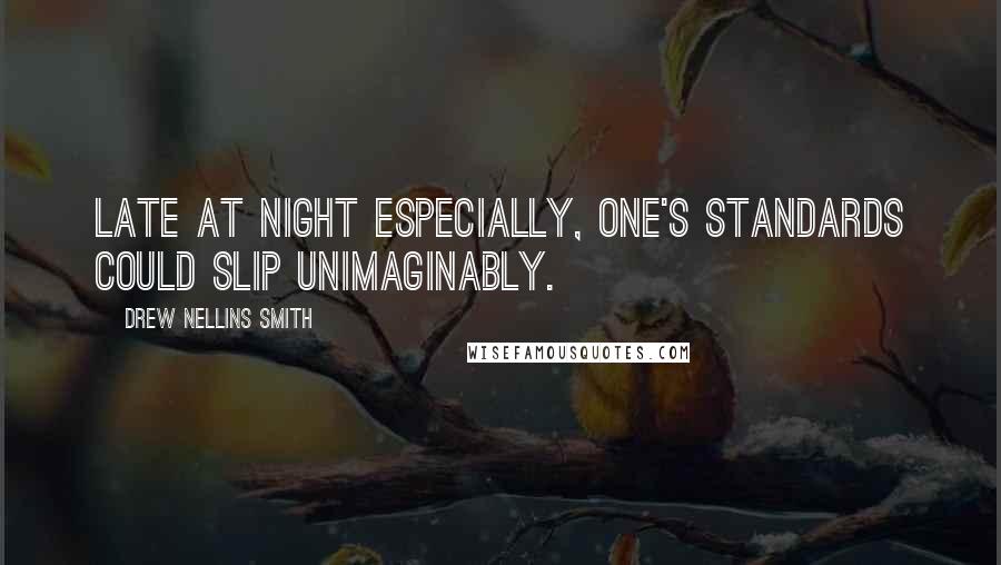 Drew Nellins Smith Quotes: Late at night especially, one's standards could slip unimaginably.