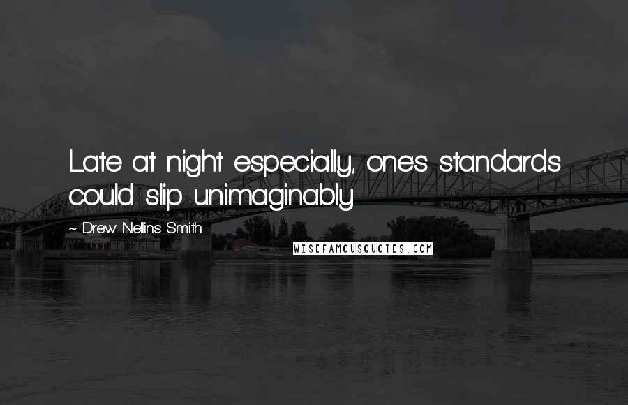 Drew Nellins Smith Quotes: Late at night especially, one's standards could slip unimaginably.