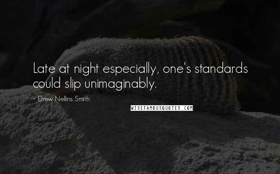 Drew Nellins Smith Quotes: Late at night especially, one's standards could slip unimaginably.