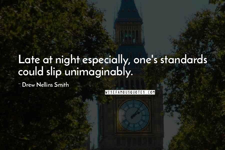 Drew Nellins Smith Quotes: Late at night especially, one's standards could slip unimaginably.