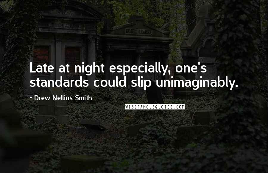 Drew Nellins Smith Quotes: Late at night especially, one's standards could slip unimaginably.