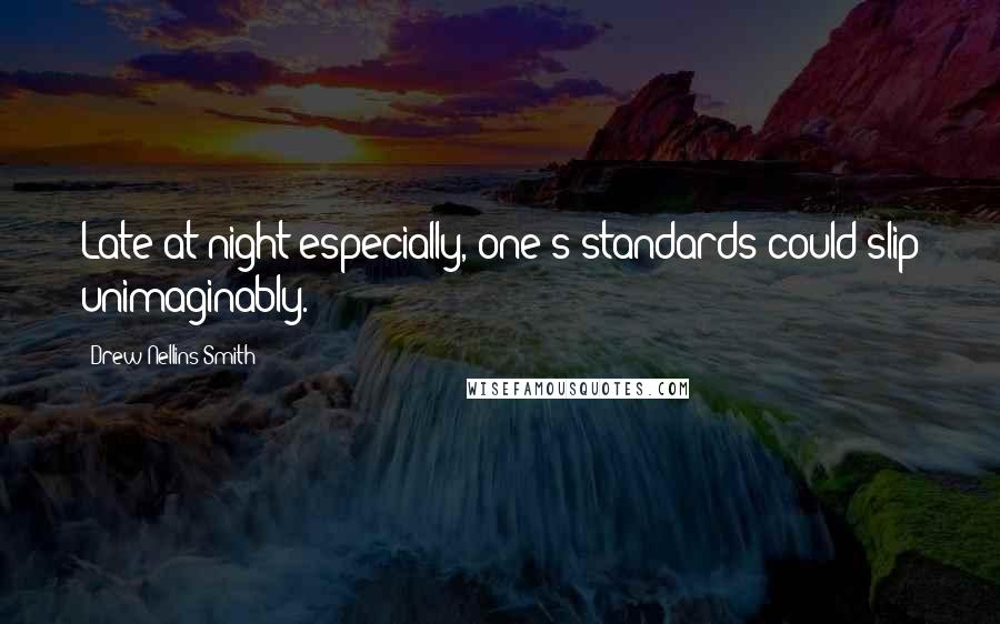 Drew Nellins Smith Quotes: Late at night especially, one's standards could slip unimaginably.