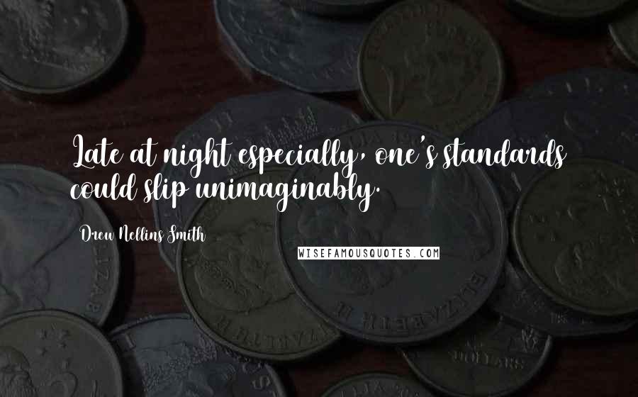 Drew Nellins Smith Quotes: Late at night especially, one's standards could slip unimaginably.