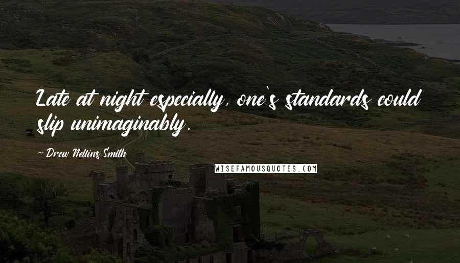 Drew Nellins Smith Quotes: Late at night especially, one's standards could slip unimaginably.