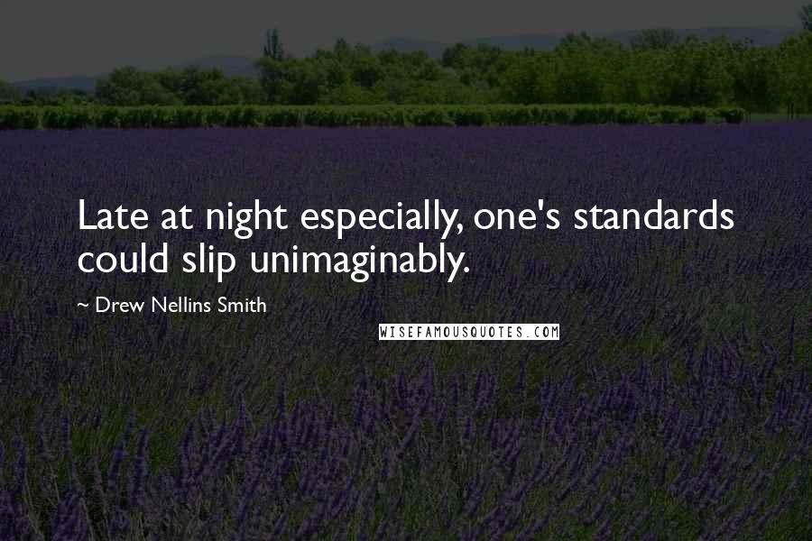 Drew Nellins Smith Quotes: Late at night especially, one's standards could slip unimaginably.