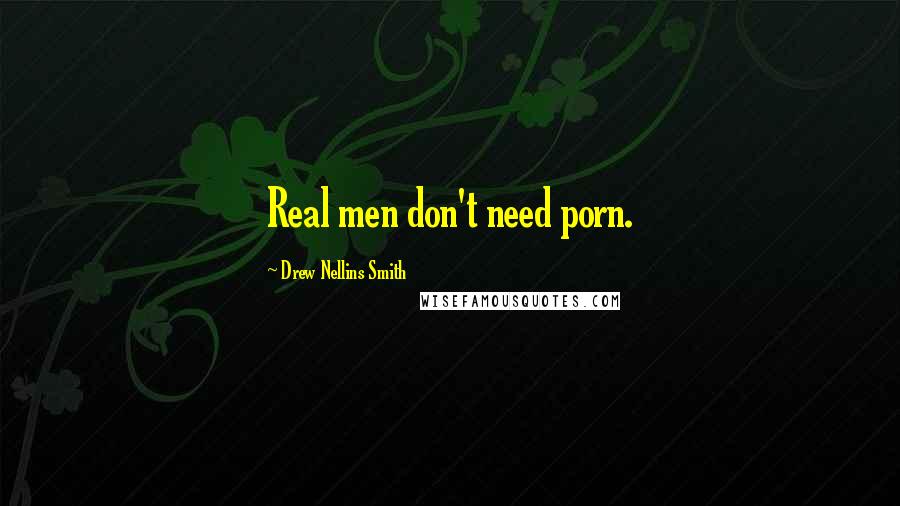 Drew Nellins Smith Quotes: Real men don't need porn.