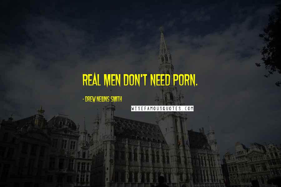 Drew Nellins Smith Quotes: Real men don't need porn.