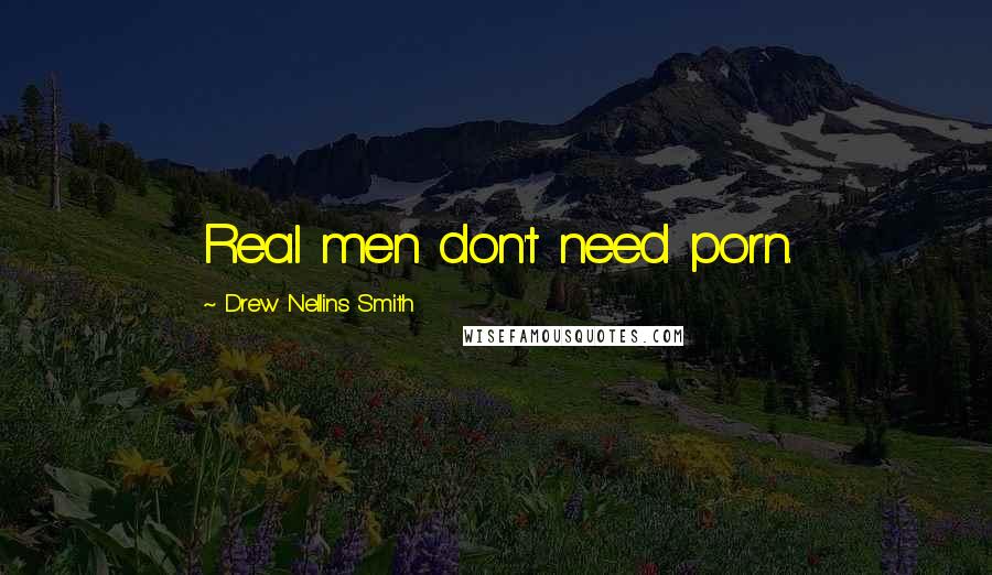 Drew Nellins Smith Quotes: Real men don't need porn.
