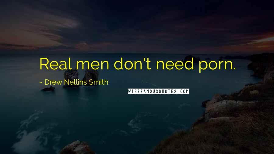 Drew Nellins Smith Quotes: Real men don't need porn.