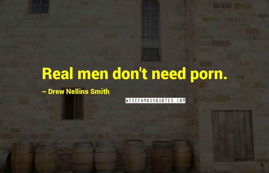 Drew Nellins Smith Quotes: Real men don't need porn.