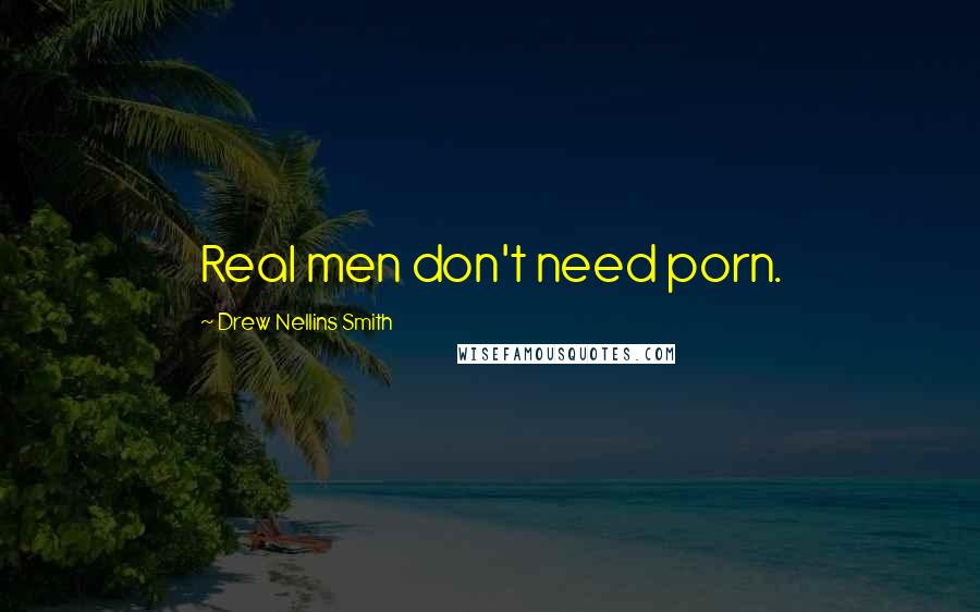 Drew Nellins Smith Quotes: Real men don't need porn.