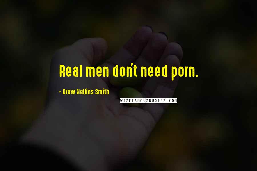 Drew Nellins Smith Quotes: Real men don't need porn.