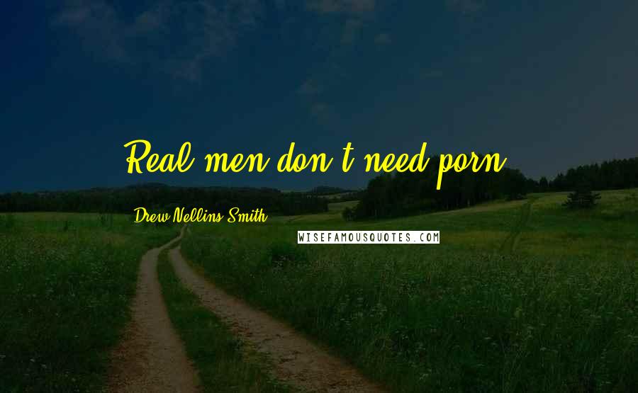 Drew Nellins Smith Quotes: Real men don't need porn.